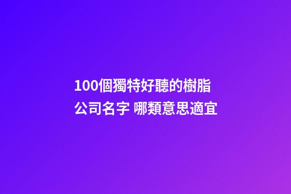 100個獨特好聽的樹脂公司名字 哪類意思適宜